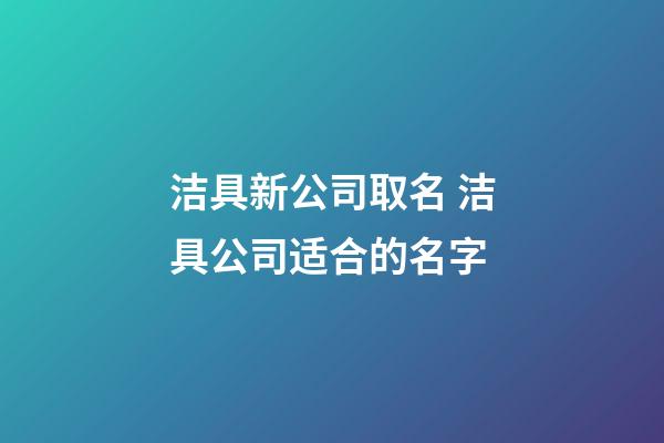 洁具新公司取名 洁具公司适合的名字-第1张-公司起名-玄机派